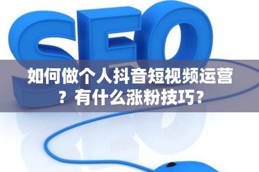 如何做个人抖音短视频运营？有什么涨粉技巧？