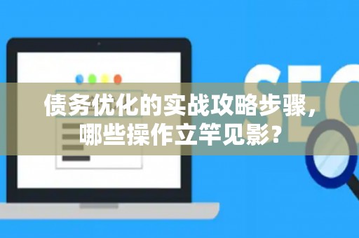 债务优化的实战攻略步骤，哪些操作立竿见影？